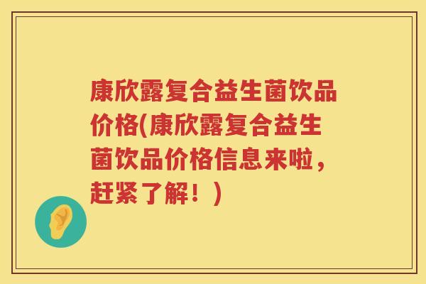 康欣露复合益生菌饮品价格(康欣露复合益生菌饮品价格信息来啦，赶紧了解！)