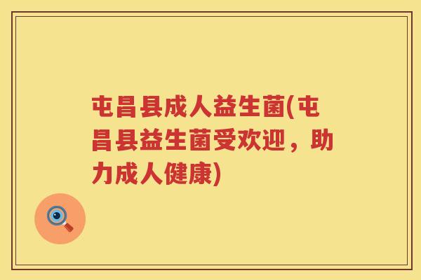 屯昌县成人益生菌(屯昌县益生菌受欢迎，助力成人健康)