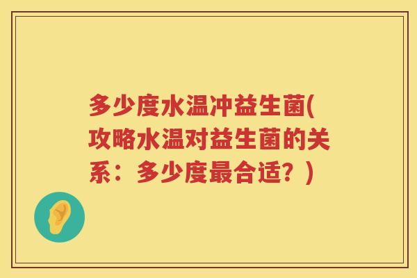 多少度水温冲益生菌(攻略水温对益生菌的关系：多少度最合适？)