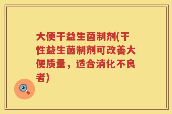大便干益生菌制剂(干性益生菌制剂可改善大便质量，适合消化不良者)