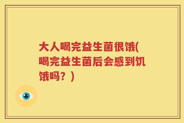 大人喝完益生菌很饿(喝完益生菌后会感到饥饿吗？)