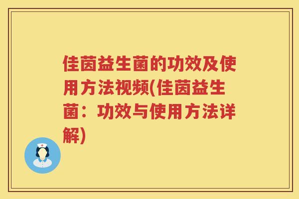 佳茵益生菌的功效及使用方法视频(佳茵益生菌：功效与使用方法详解)