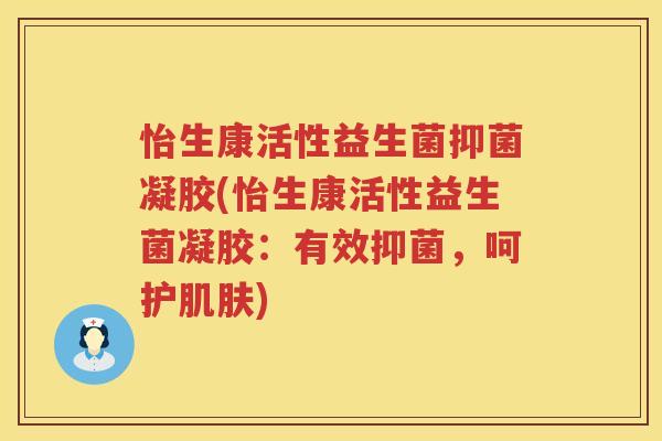 怡生康活性益生菌抑菌凝胶(怡生康活性益生菌凝胶：有效抑菌，呵护肌肤)