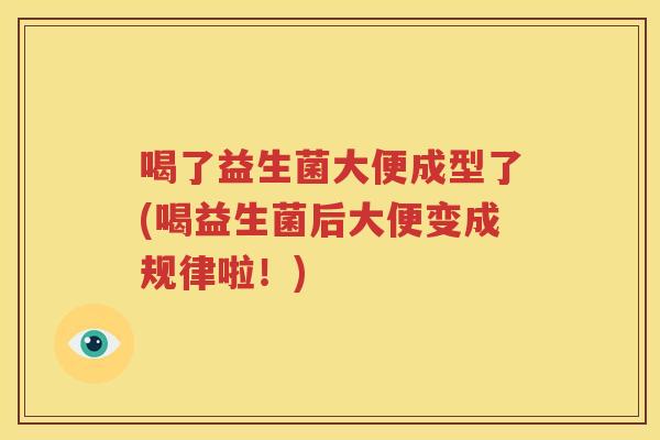 喝了益生菌大便成型了(喝益生菌后大便变成规律啦！)