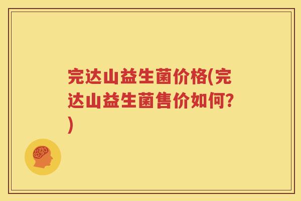 完达山益生菌价格(完达山益生菌售价如何？)
