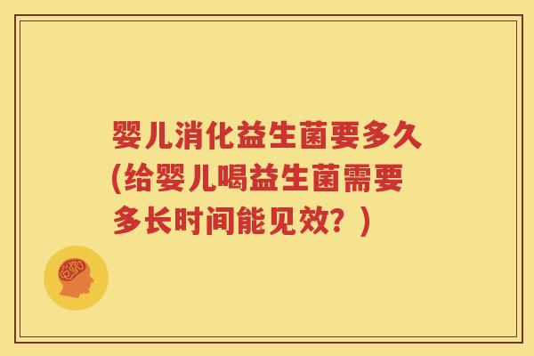婴儿消化益生菌要多久(给婴儿喝益生菌需要多长时间能见效？)