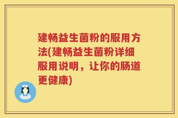 建畅益生菌粉的服用方法(建畅益生菌粉详细服用说明，让你的肠道更健康)