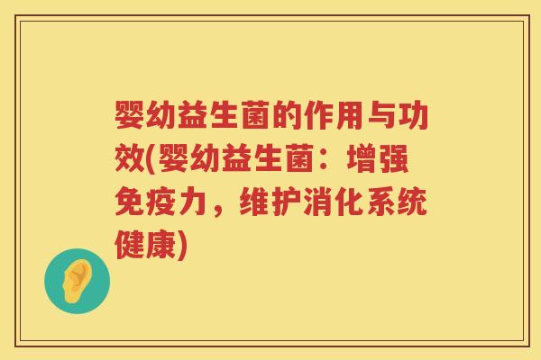 婴幼益生菌的作用与功效(婴幼益生菌：增强免疫力，维护消化系统健康)