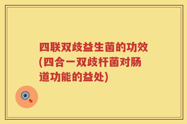 四联双歧益生菌的功效(四合一双歧杆菌对肠道功能的益处)