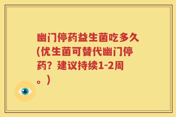 幽门停药益生菌吃多久(优生菌可替代幽门停药？建议持续1-2周。)