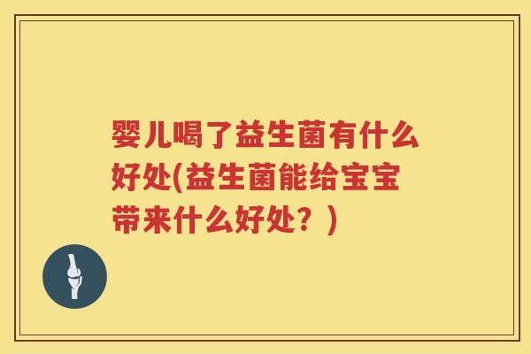 婴儿喝了益生菌有什么好处(益生菌能给宝宝带来什么好处？)