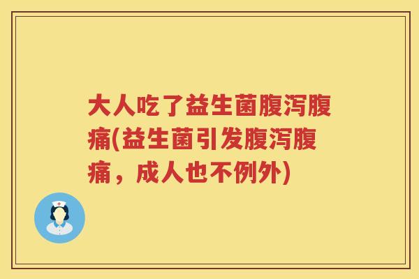 大人吃了益生菌腹泻腹痛(益生菌引发腹泻腹痛，成人也不例外)