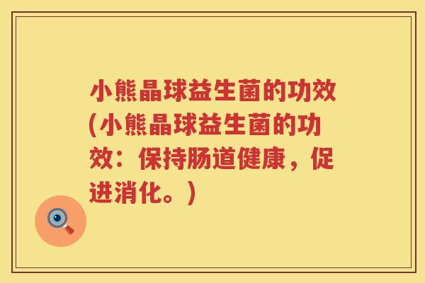 小熊晶球益生菌的功效(小熊晶球益生菌的功效：保持肠道健康，促进消化。)