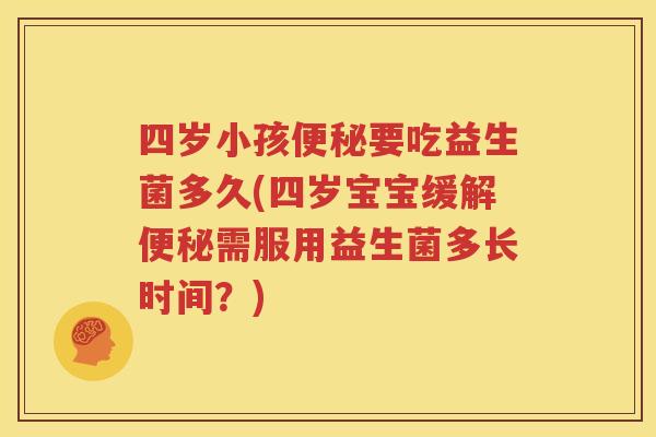 四岁小孩便秘要吃益生菌多久(四岁宝宝缓解便秘需服用益生菌多长时间？)
