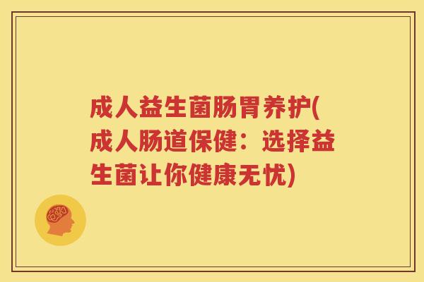 成人益生菌肠胃养护(成人肠道保健：选择益生菌让你健康无忧)