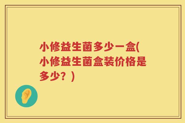 小修益生菌多少一盒(小修益生菌盒装价格是多少？)