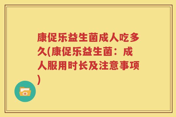 康促乐益生菌成人吃多久(康促乐益生菌：成人服用时长及注意事项)