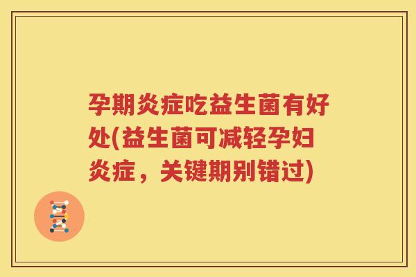 孕期炎症吃益生菌有好处(益生菌可减轻孕妇炎症，关键期别错过)
