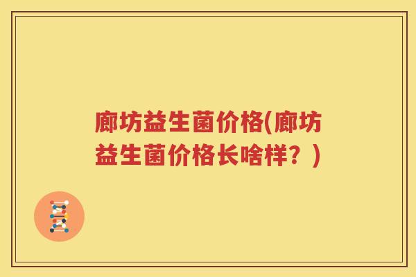 廊坊益生菌价格(廊坊益生菌价格长啥样？)