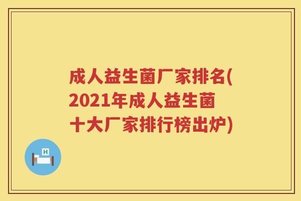 成人益生菌厂家排名(2021年成人益生菌十大厂家排行榜出炉)