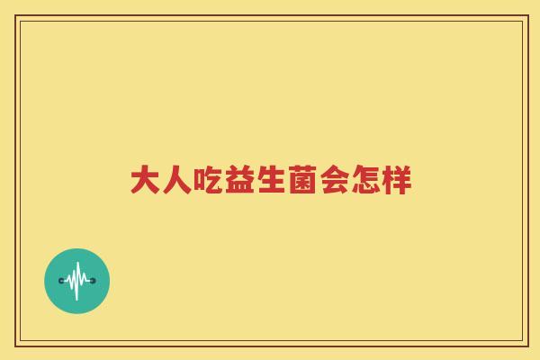 大人吃益生菌会怎样
