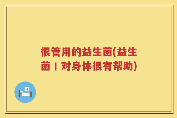 很管用的益生菌(益生菌丨对身体很有帮助)