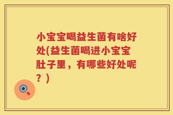 小宝宝喝益生菌有啥好处(益生菌喝进小宝宝肚子里，有哪些好处呢？)
