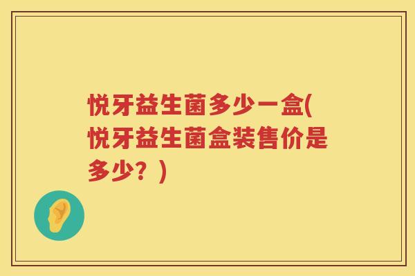 悦牙益生菌多少一盒(悦牙益生菌盒装售价是多少？)