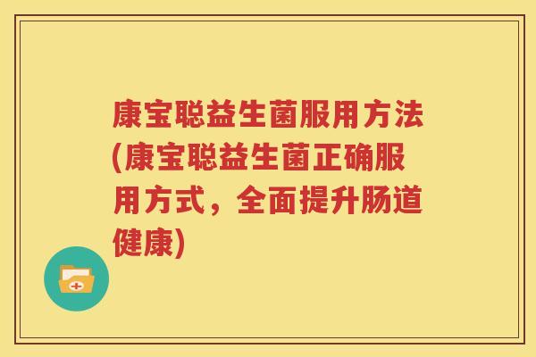 康宝聪益生菌服用方法(康宝聪益生菌正确服用方式，全面提升肠道健康)