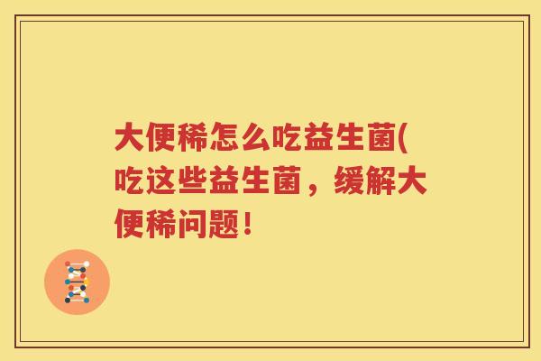 大便稀怎么吃益生菌(吃这些益生菌，缓解大便稀问题！