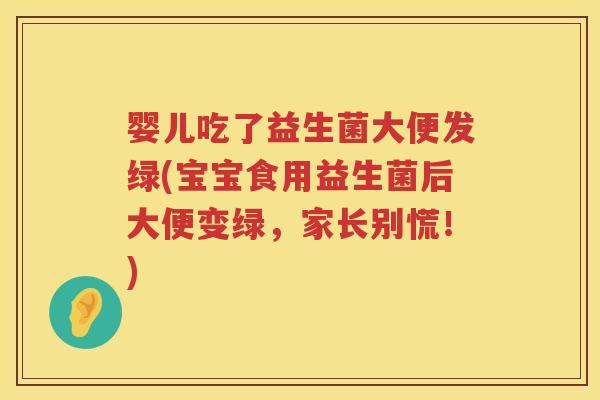 婴儿吃了益生菌大便发绿(宝宝食用益生菌后大便变绿，家长别慌！)