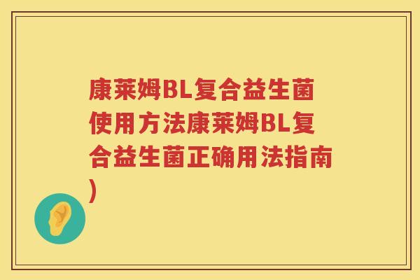 康莱姆BL复合益生菌使用方法康莱姆BL复合益生菌正确用法指南)