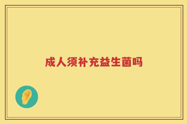 成人须补充益生菌吗