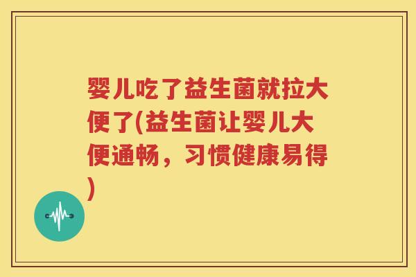 婴儿吃了益生菌就拉大便了(益生菌让婴儿大便通畅，习惯健康易得)