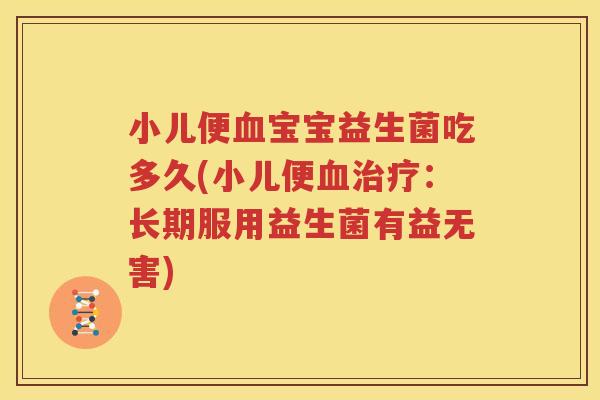 小儿便血宝宝益生菌吃多久(小儿便血治疗：长期服用益生菌有益无害)