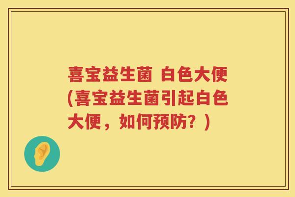 喜宝益生菌 白色大便(喜宝益生菌引起白色大便，如何预防？)