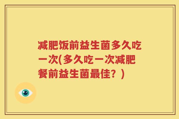 减肥饭前益生菌多久吃一次(多久吃一次减肥餐前益生菌最佳？)