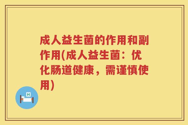 成人益生菌的作用和副作用(成人益生菌：优化肠道健康，需谨慎使用)
