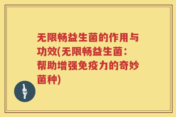 无限畅益生菌的作用与功效(无限畅益生菌：帮助增强免疫力的奇妙菌种)