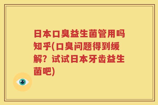 日本口臭益生菌管用吗知乎(口臭问题得到缓解？试试日本牙齿益生菌吧)