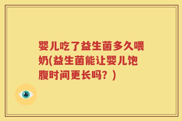 婴儿吃了益生菌多久喂奶(益生菌能让婴儿饱腹时间更长吗？)