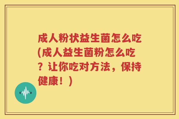 成人粉状益生菌怎么吃(成人益生菌粉怎么吃？让你吃对方法，保持健康！)