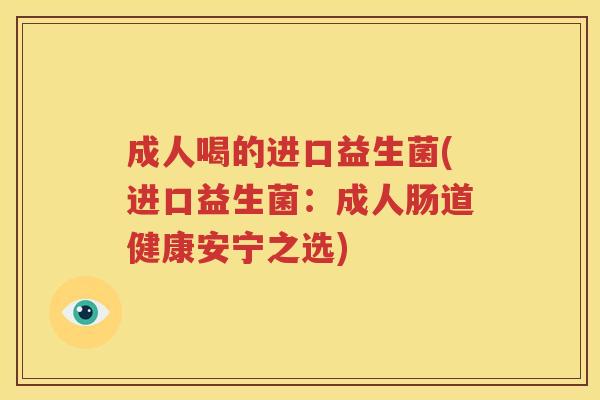 成人喝的进口益生菌(进口益生菌：成人肠道健康安宁之选)