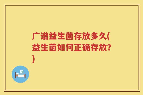 广谱益生菌存放多久(益生菌如何正确存放？)