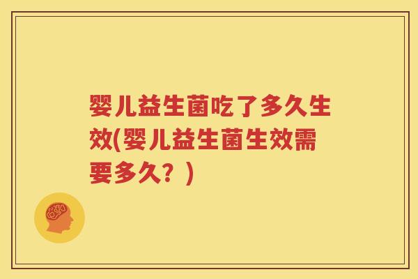 婴儿益生菌吃了多久生效(婴儿益生菌生效需要多久？)
