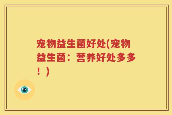 宠物益生菌好处(宠物益生菌：营养好处多多！)