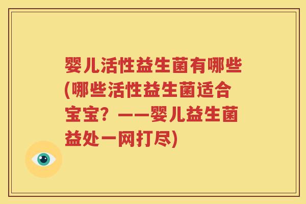 婴儿活性益生菌有哪些(哪些活性益生菌适合宝宝？——婴儿益生菌益处一网打尽)