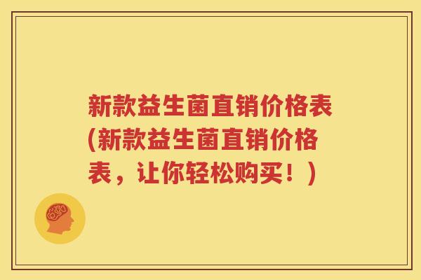 新款益生菌直销价格表(新款益生菌直销价格表，让你轻松购买！)