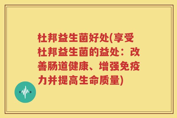 杜邦益生菌好处(享受杜邦益生菌的益处：改善肠道健康、增强免疫力并提高生命质量)