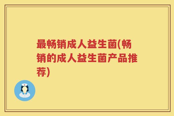 最畅销成人益生菌(畅销的成人益生菌产品推荐)